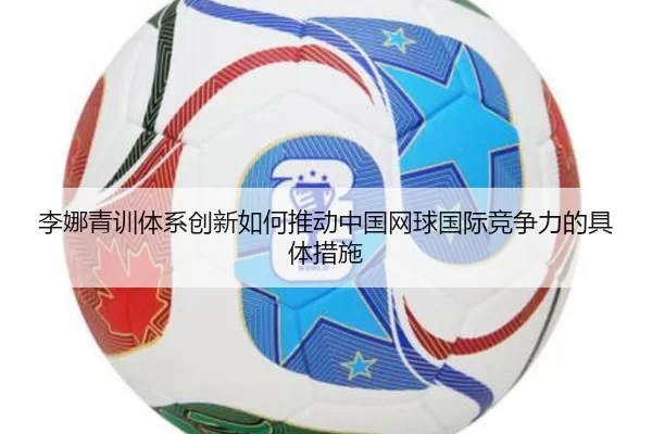 李娜青训体系创新如何推动中国网球国际竞争力的具体措施