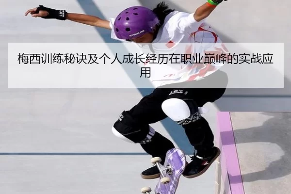 梅西训练秘诀及个人成长经历在职业巅峰的实战应用
