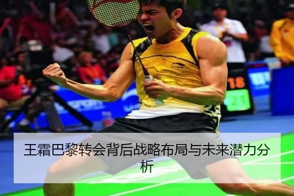 王霜巴黎转会背后战略布局与未来潜力分析